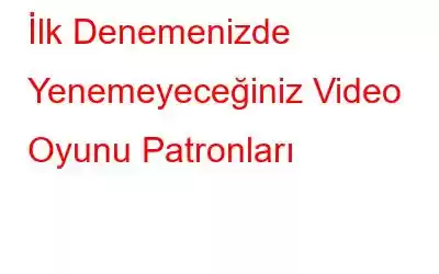 İlk Denemenizde Yenemeyeceğiniz Video Oyunu Patronları