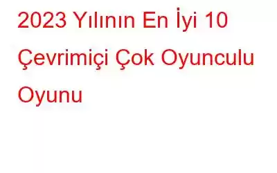 2023 Yılının En İyi 10 Çevrimiçi Çok Oyunculu Oyunu