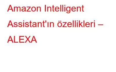 Amazon Intelligent Assistant'ın özellikleri – ALEXA