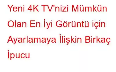 Yeni 4K TV'nizi Mümkün Olan En İyi Görüntü için Ayarlamaya İlişkin Birkaç İpucu