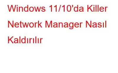 Windows 11/10'da Killer Network Manager Nasıl Kaldırılır