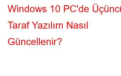 Windows 10 PC'de Üçüncü Taraf Yazılım Nasıl Güncellenir?