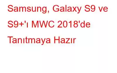 Samsung, Galaxy S9 ve S9+'ı MWC 2018'de Tanıtmaya Hazır