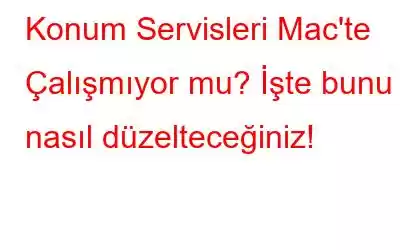 Konum Servisleri Mac'te Çalışmıyor mu? İşte bunu nasıl düzelteceğiniz!