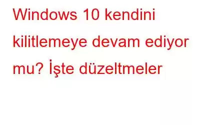 Windows 10 kendini kilitlemeye devam ediyor mu? İşte düzeltmeler