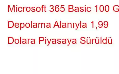 Microsoft 365 Basic 100 GB Depolama Alanıyla 1,99 Dolara Piyasaya Sürüldü