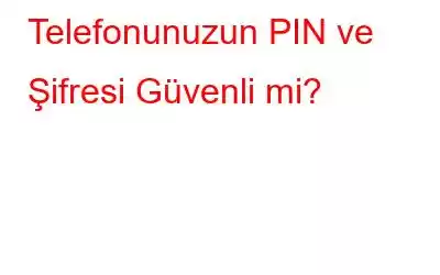 Telefonunuzun PIN ve Şifresi Güvenli mi?