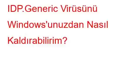 IDP.Generic Virüsünü Windows'unuzdan Nasıl Kaldırabilirim?