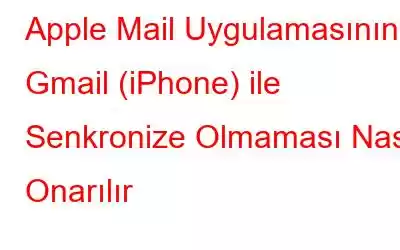 Apple Mail Uygulamasının Gmail (iPhone) ile Senkronize Olmaması Nasıl Onarılır