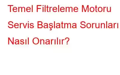 Temel Filtreleme Motoru Servis Başlatma Sorunları Nasıl Onarılır?