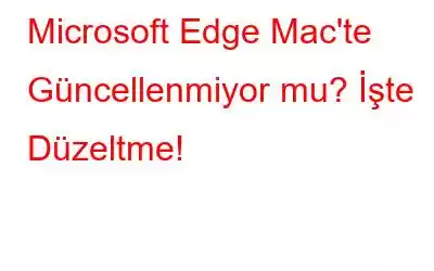 Microsoft Edge Mac'te Güncellenmiyor mu? İşte Düzeltme!