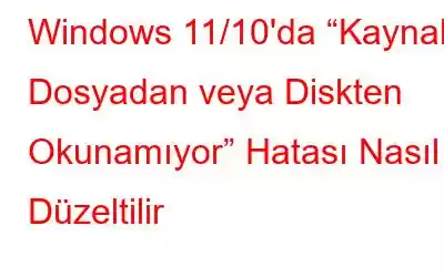 Windows 11/10'da “Kaynak Dosyadan veya Diskten Okunamıyor” Hatası Nasıl Düzeltilir