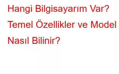 Hangi Bilgisayarım Var? Temel Özellikler ve Model Nasıl Bilinir?