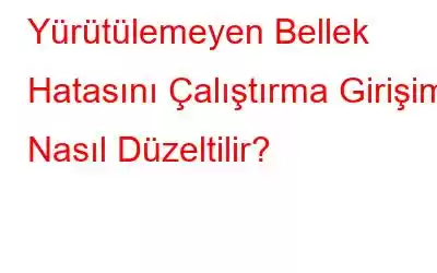 Yürütülemeyen Bellek Hatasını Çalıştırma Girişimi Nasıl Düzeltilir?