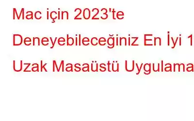 Mac için 2023'te Deneyebileceğiniz En İyi 10 Uzak Masaüstü Uygulaması