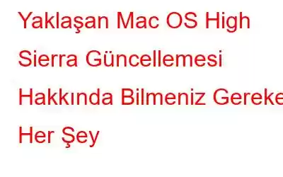 Yaklaşan Mac OS High Sierra Güncellemesi Hakkında Bilmeniz Gereken Her Şey