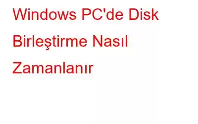 Windows PC'de Disk Birleştirme Nasıl Zamanlanır