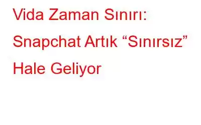 Vida Zaman Sınırı: Snapchat Artık “Sınırsız” Hale Geliyor