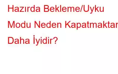 Hazırda Bekleme/Uyku Modu Neden Kapatmaktan Daha İyidir?