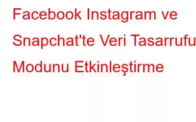 Facebook Instagram ve Snapchat'te Veri Tasarrufu Modunu Etkinleştirme