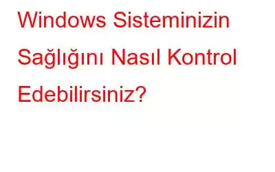 Windows Sisteminizin Sağlığını Nasıl Kontrol Edebilirsiniz?