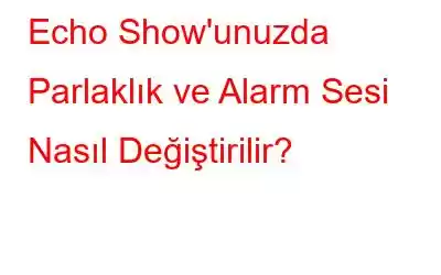 Echo Show'unuzda Parlaklık ve Alarm Sesi Nasıl Değiştirilir?