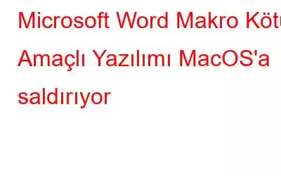 Microsoft Word Makro Kötü Amaçlı Yazılımı MacOS'a saldırıyor