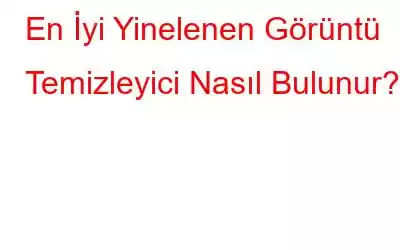 En İyi Yinelenen Görüntü Temizleyici Nasıl Bulunur?