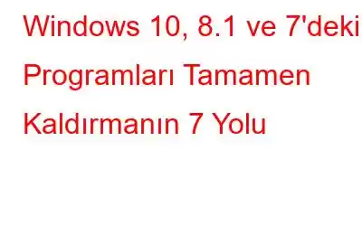 Windows 10, 8.1 ve 7'deki Programları Tamamen Kaldırmanın 7 Yolu