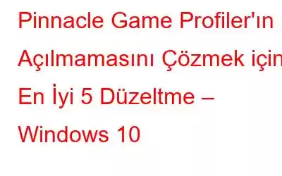 Pinnacle Game Profiler'ın Açılmamasını Çözmek için En İyi 5 Düzeltme – Windows 10