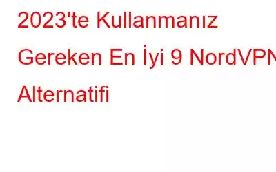 2023'te Kullanmanız Gereken En İyi 9 NordVPN Alternatifi