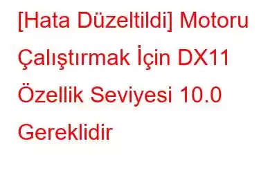 [Hata Düzeltildi] Motoru Çalıştırmak İçin DX11 Özellik Seviyesi 10.0 Gereklidir