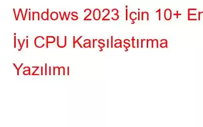 Windows 2023 İçin 10+ En İyi CPU Karşılaştırma Yazılımı