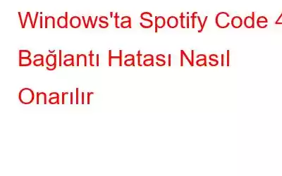 Windows'ta Spotify Code 4 Bağlantı Hatası Nasıl Onarılır