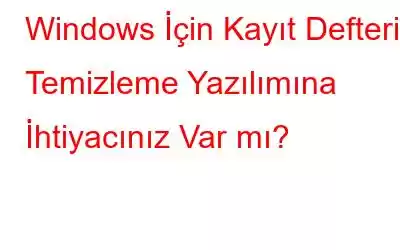 Windows İçin Kayıt Defteri Temizleme Yazılımına İhtiyacınız Var mı?