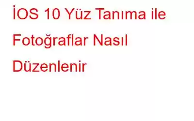 İOS 10 Yüz Tanıma ile Fotoğraflar Nasıl Düzenlenir