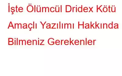 İşte Ölümcül Dridex Kötü Amaçlı Yazılımı Hakkında Bilmeniz Gerekenler