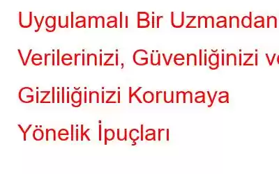 Uygulamalı Bir Uzmandan Verilerinizi, Güvenliğinizi ve Gizliliğinizi Korumaya Yönelik İpuçları