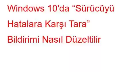 Windows 10'da “Sürücüyü Hatalara Karşı Tara” Bildirimi Nasıl Düzeltilir