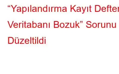 “Yapılandırma Kayıt Defteri Veritabanı Bozuk” Sorunu Düzeltildi