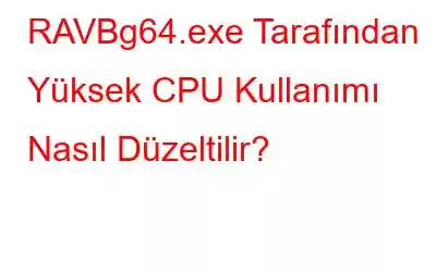 RAVBg64.exe Tarafından Yüksek CPU Kullanımı Nasıl Düzeltilir?