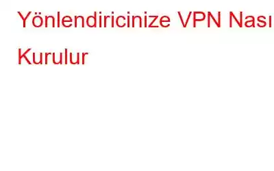 Yönlendiricinize VPN Nasıl Kurulur