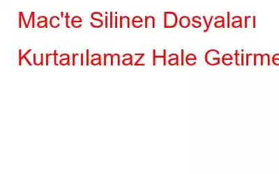 Mac'te Silinen Dosyaları Kurtarılamaz Hale Getirme