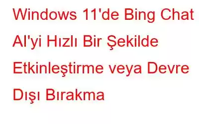 Windows 11'de Bing Chat AI'yi Hızlı Bir Şekilde Etkinleştirme veya Devre Dışı Bırakma