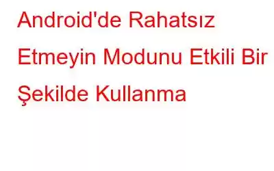 Android'de Rahatsız Etmeyin Modunu Etkili Bir Şekilde Kullanma