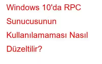 Windows 10'da RPC Sunucusunun Kullanılamaması Nasıl Düzeltilir?