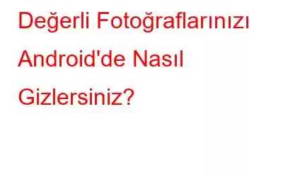 Değerli Fotoğraflarınızı Android'de Nasıl Gizlersiniz?