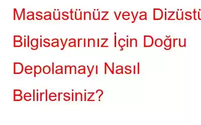 Masaüstünüz veya Dizüstü Bilgisayarınız İçin Doğru Depolamayı Nasıl Belirlersiniz?