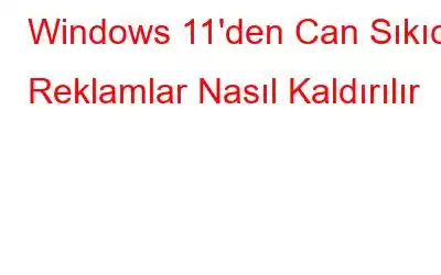 Windows 11'den Can Sıkıcı Reklamlar Nasıl Kaldırılır