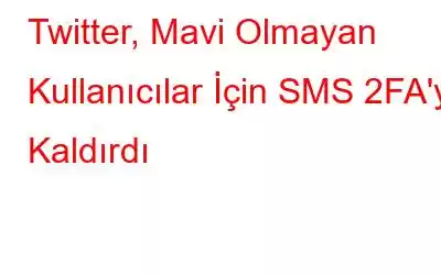 Twitter, Mavi Olmayan Kullanıcılar İçin SMS 2FA'yı Kaldırdı